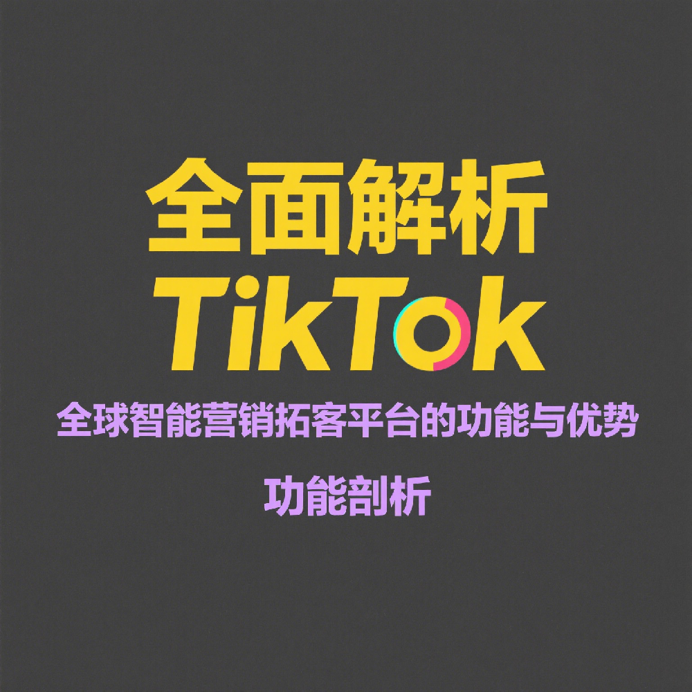 全面解析TikTok全球智能营销拓客平台的功能与优势