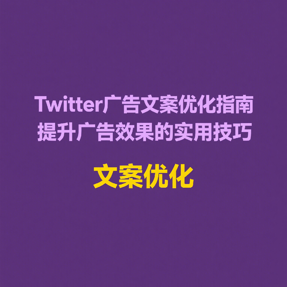 Twitter广告文案优化指南，提升广告效果的实用技巧