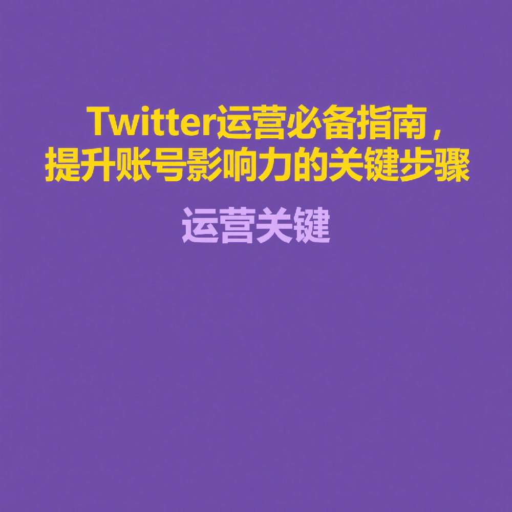 Twitter运营必备指南，提升账号影响力的关键步骤