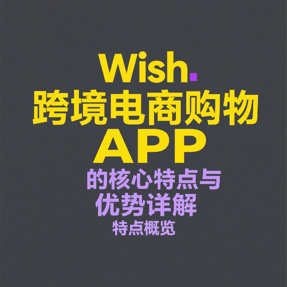 Wish 跨境电商购物 APP 的核心特点与优势详解