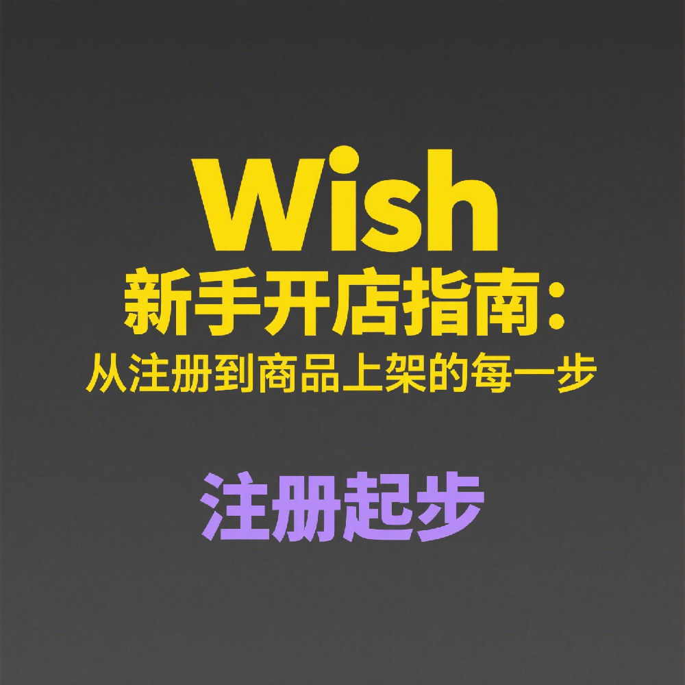 Wish新手开店指南：从注册到商品上架的每一步
