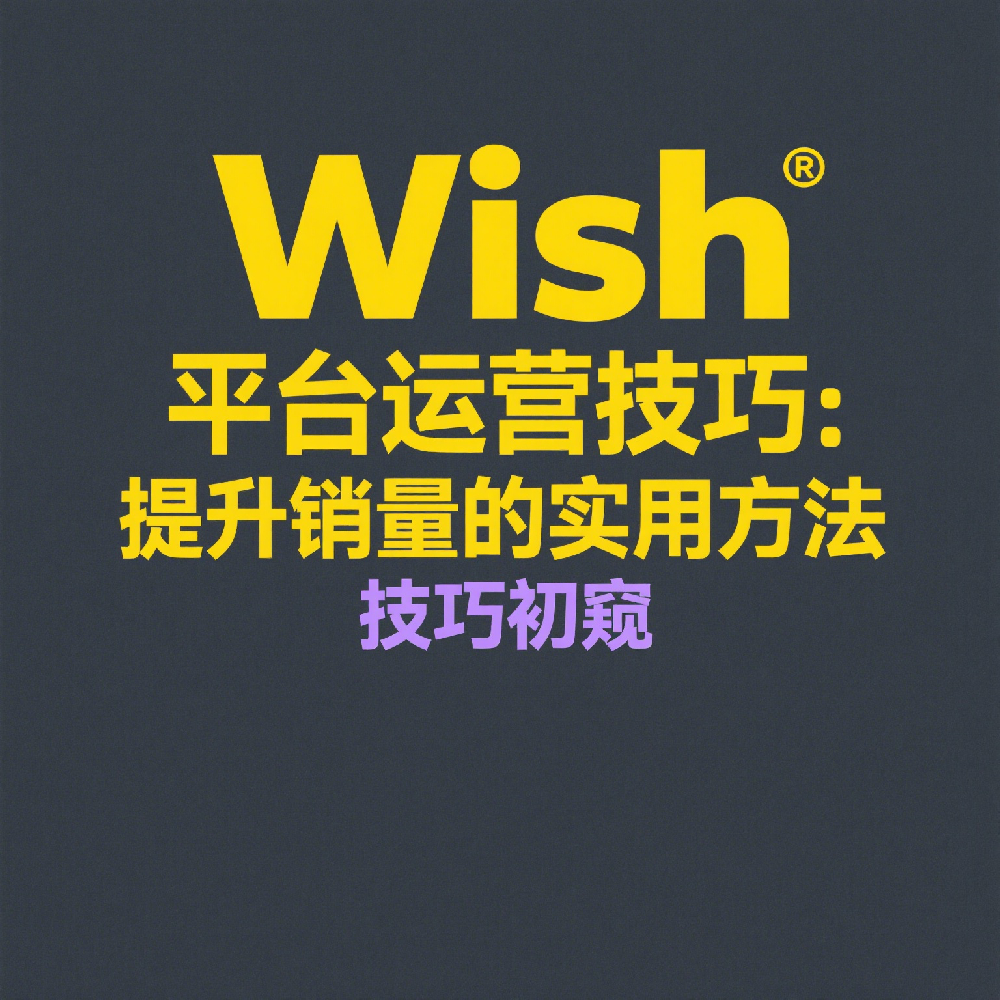 Wish平台运营技巧：提升销量的实用方法