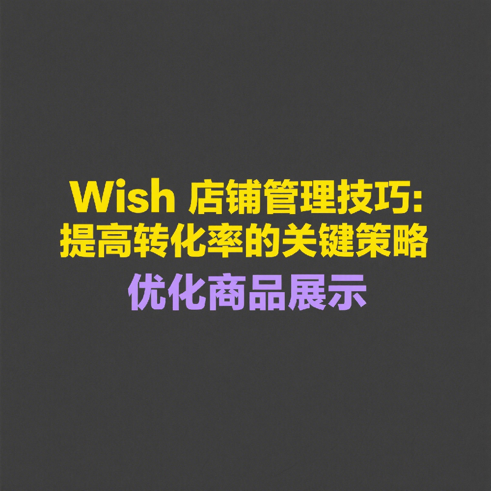 Wish店铺管理技巧：提高转化率的关键策略