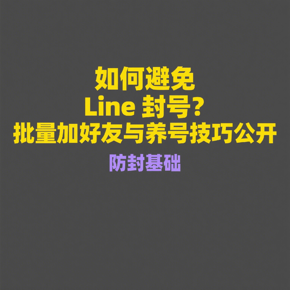 如何避免Line封号？批量加好友与养号技巧公开