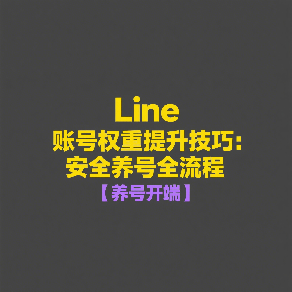 Line账号权重提升技巧：安全养号全流程