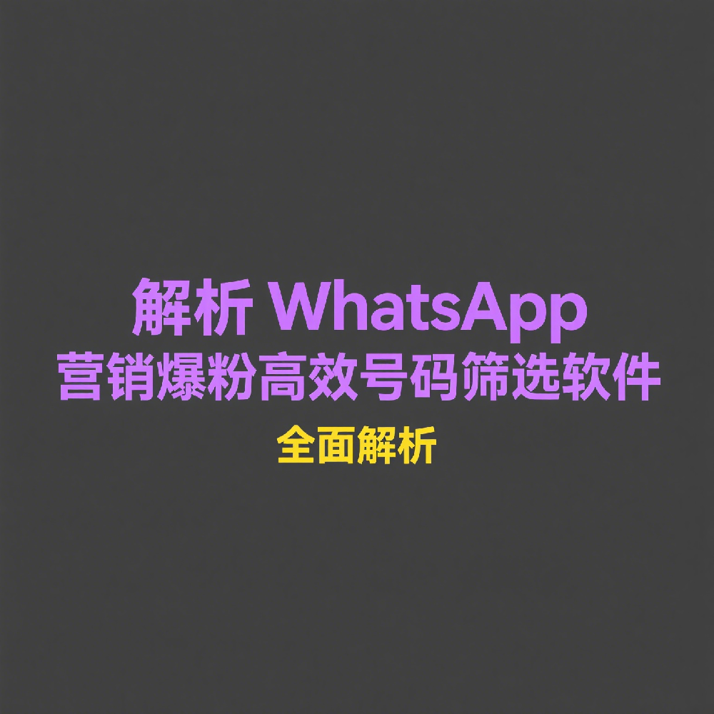 WhatsApp营销爆粉必备：高效号码筛选软件推荐