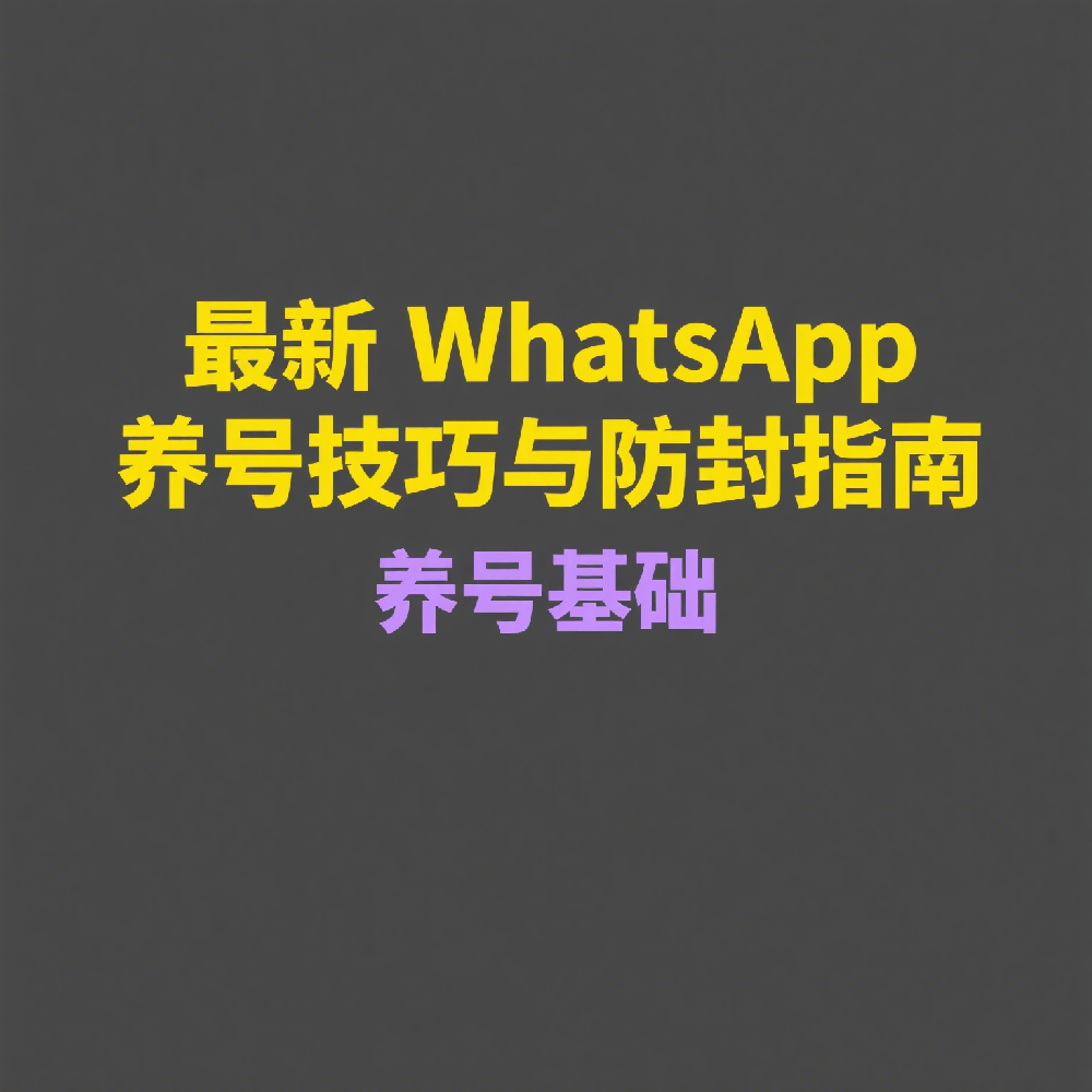 最新WhatsApp养号技巧与防封指南
