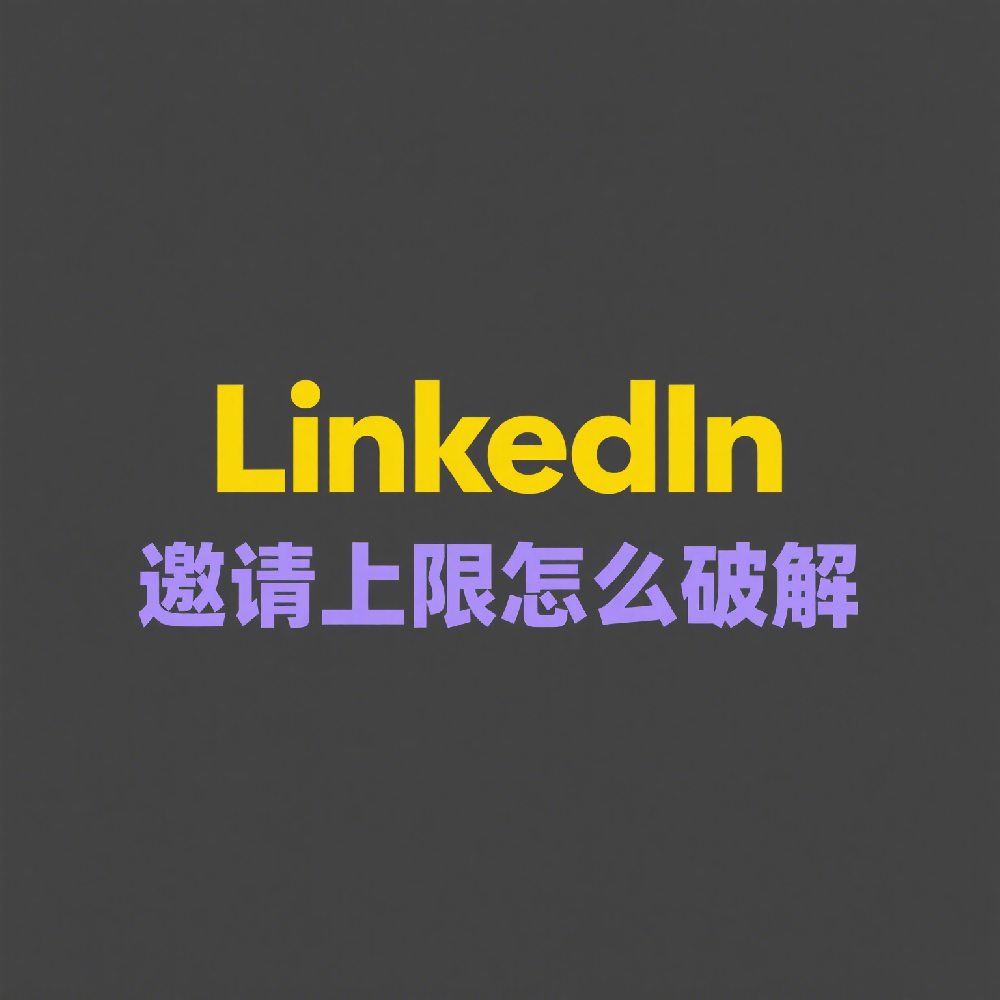 LinkedIn邀请上限怎么破解？实用解决方案分享