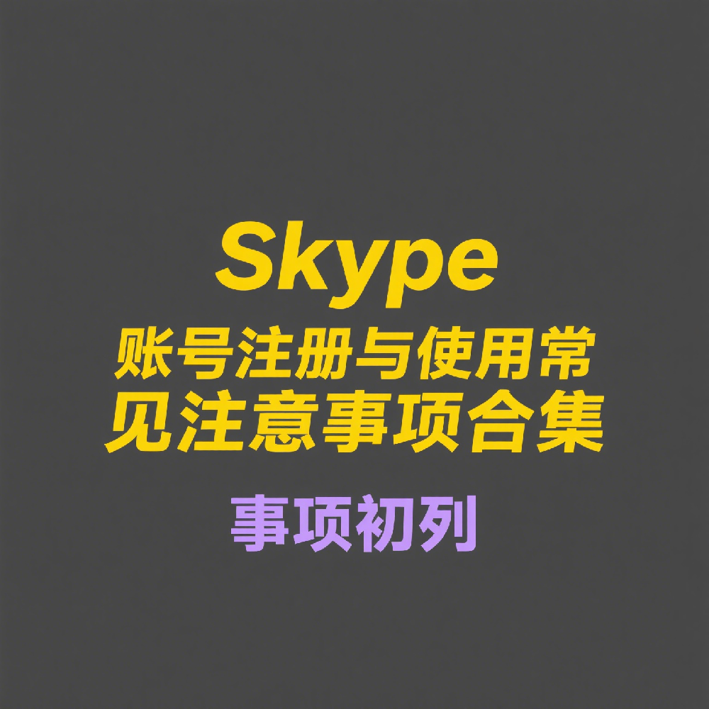 Skype账号注册与使用常见注意事项合集