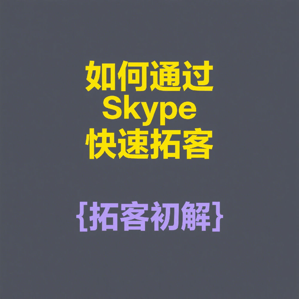 海外客户开发技巧：如何通过Skype快速拓客