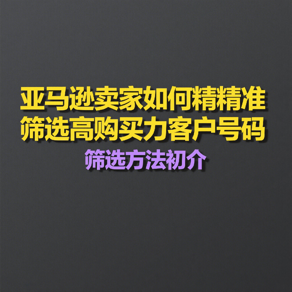 Amazon号码筛选怎么做？卖家必看的精准营销方案