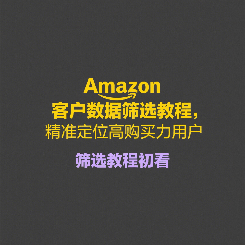 Amazon客户数据筛选教程，精准定位高购买力用户