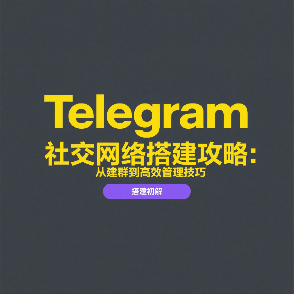 Telegram社交网络搭建攻略：从建群到高效管理技巧