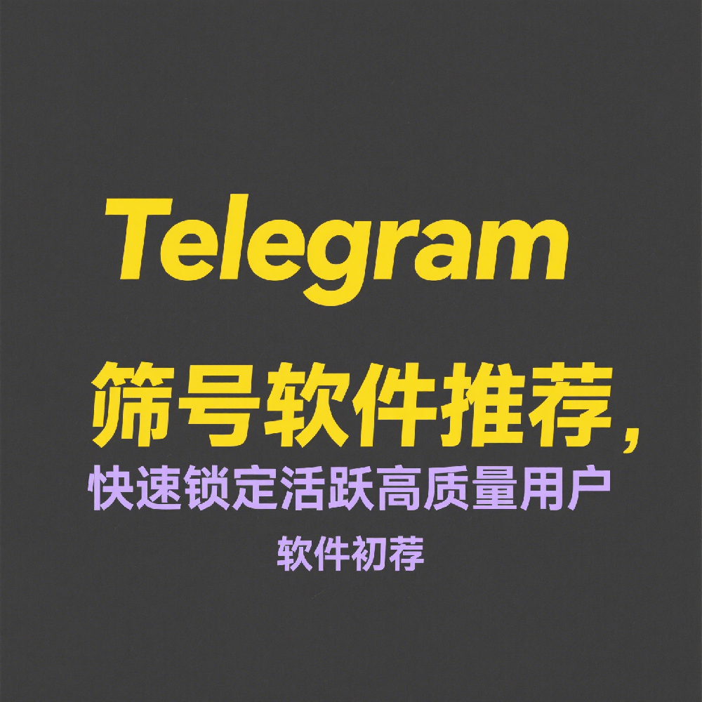 Telegram筛号软件推荐，快速锁定活跃高质量用户