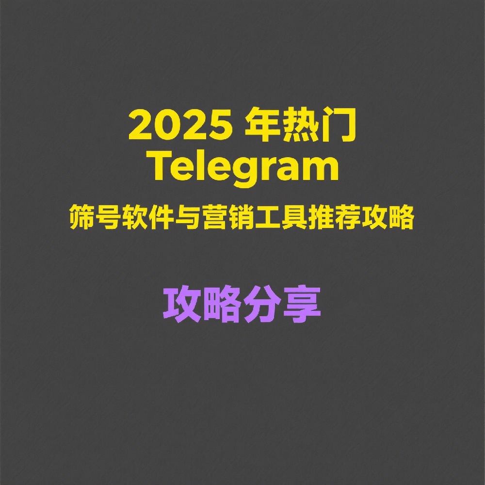2025年热门Telegram筛号软件与营销工具推荐清单