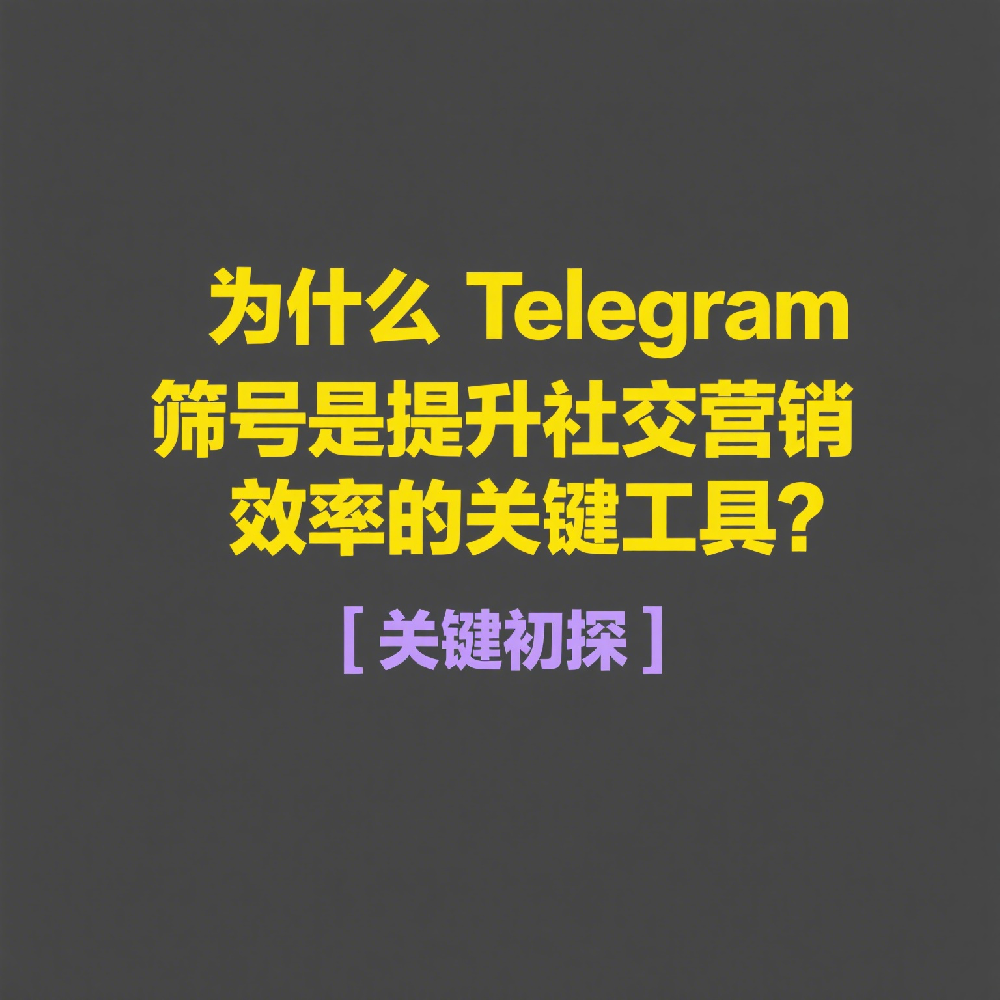 为什么Telegram筛号是提升社交营销效率的关键工具？