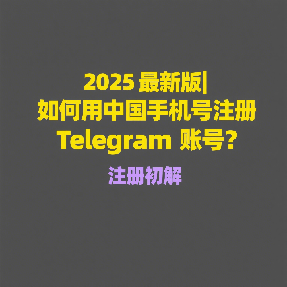 2025最新版 | 如何用中国手机号注册Telegram账号？