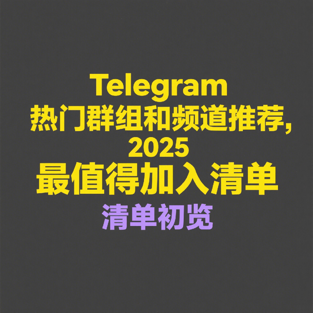 Telegram热门群组和频道推荐，2025最值得加入清单