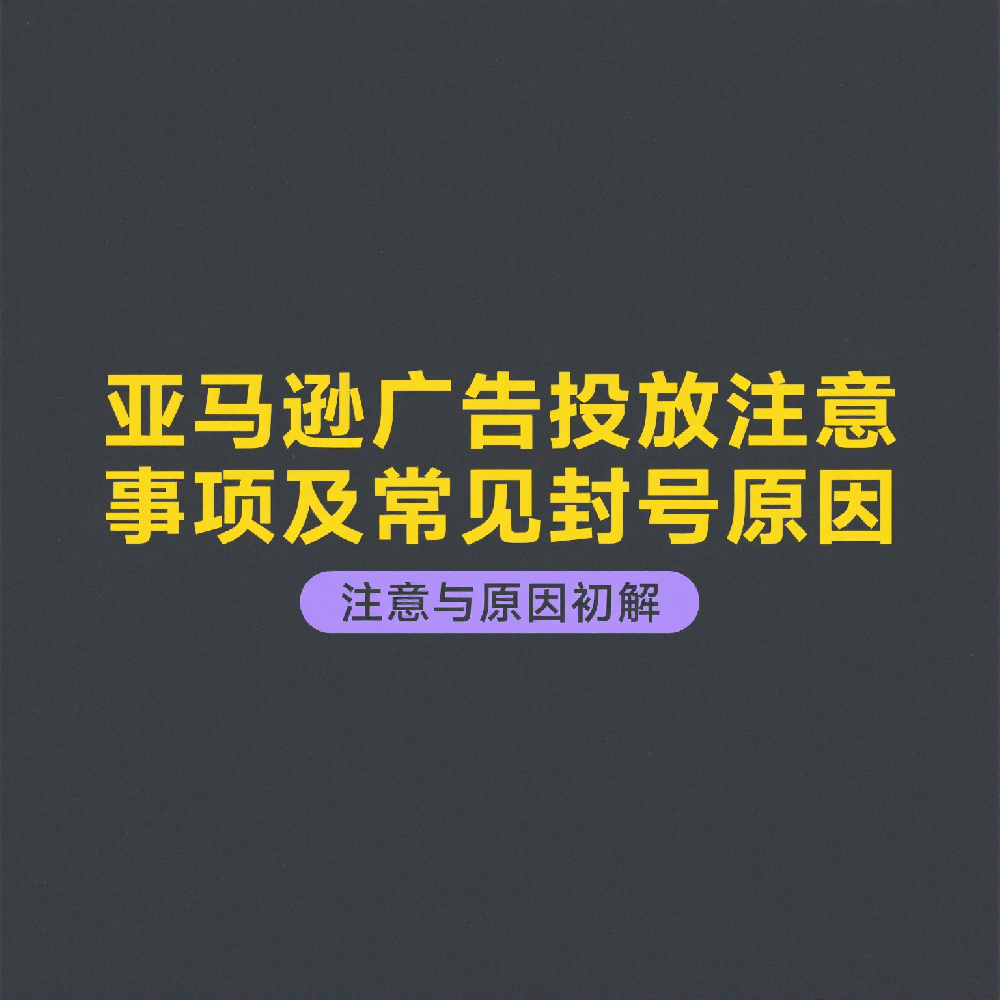 亚马逊广告投放注意事项及常见封号原因