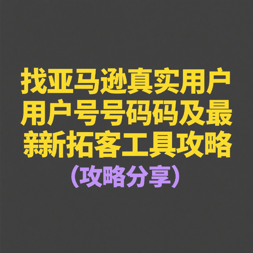 亚马逊真实用户号码怎么找？最新拓客工具推荐