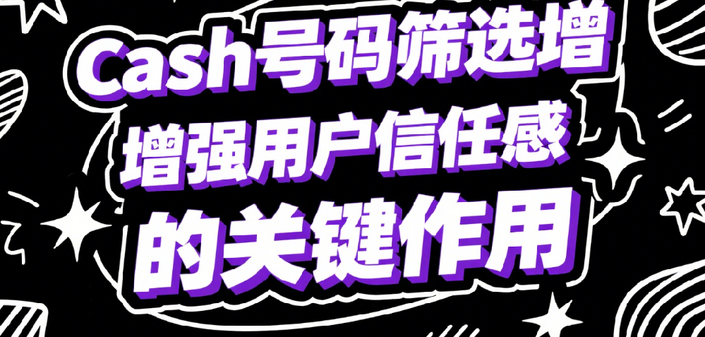 Cash号码筛选增强用户信任感的关键作用