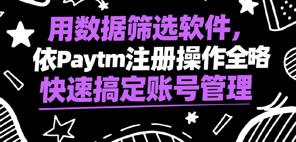 Paytm注册操作全攻略，数据筛选软件帮你快速搞定账号管理