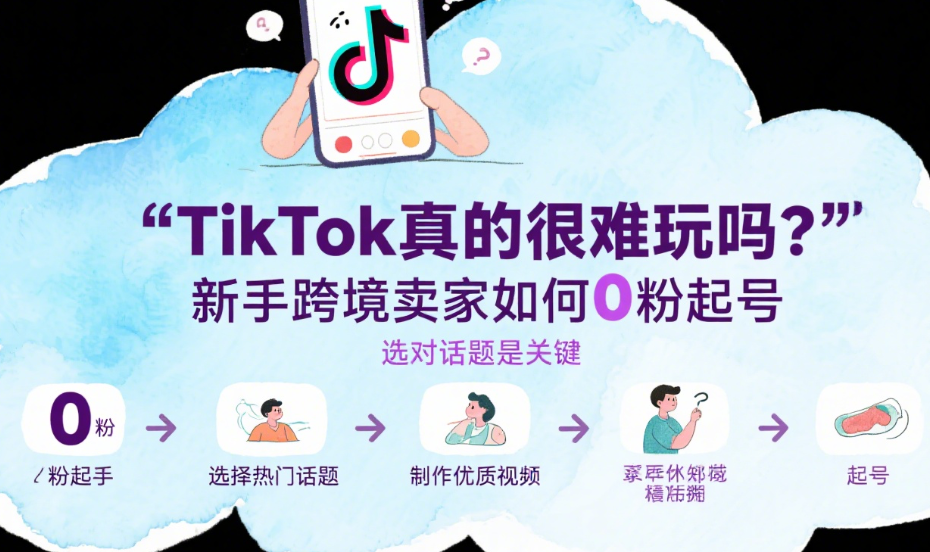 TikTok真的很难玩吗？新手跨境卖家如何0粉起号
